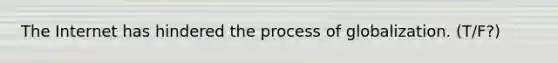 The Internet has hindered the process of globalization. (T/F?)