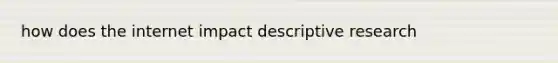how does the internet impact descriptive research