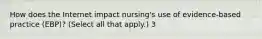 How does the Internet impact nursing's use of evidence-based practice (EBP)? (Select all that apply.) 3