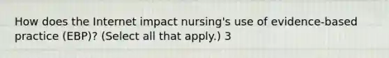 How does the Internet impact nursing's use of evidence-based practice (EBP)? (Select all that apply.) 3