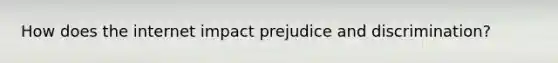 How does the internet impact prejudice and discrimination?