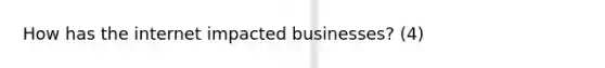 How has the internet impacted businesses? (4)