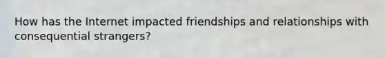 How has the Internet impacted friendships and relationships with consequential strangers?