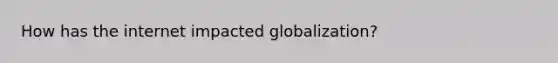 How has the internet impacted globalization?