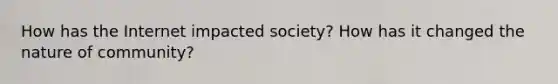 How has the Internet impacted society? How has it changed the nature of community?