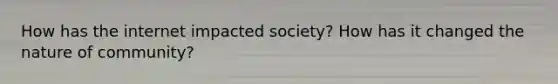 How has the internet impacted society? How has it changed the nature of community?