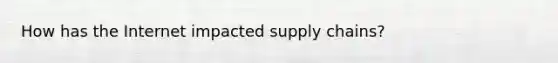 How has the Internet impacted supply chains?