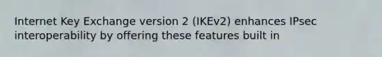 Internet Key Exchange version 2 (IKEv2) enhances IPsec interoperability by offering these features built in