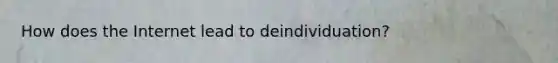 How does the Internet lead to deindividuation?