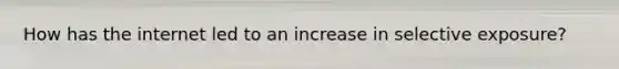 How has the internet led to an increase in selective exposure?