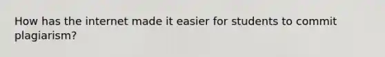How has the internet made it easier for students to commit plagiarism?