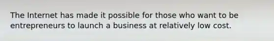 The Internet has made it possible for those who want to be entrepreneurs to launch a business at relatively low cost.