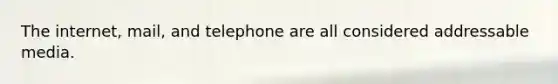 The internet, mail, and telephone are all considered addressable media.