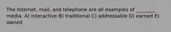 The Internet, mail, and telephone are all examples of ________ media. A) interactive B) traditional C) addressable D) earned E) owned