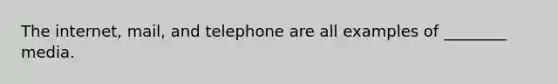 The internet, mail, and telephone are all examples of ________ media.