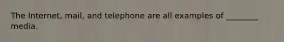 The Internet, mail, and telephone are all examples of ________ media.