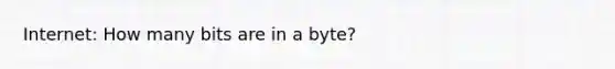 Internet: How many bits are in a byte?
