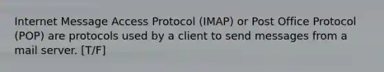 Internet Message Access Protocol (IMAP) or Post Office Protocol (POP) are protocols used by a client to send messages from a mail server. [T/F]