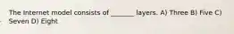 The Internet model consists of _______ layers. A) Three B) Five C) Seven D) Eight