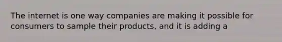 The internet is one way companies are making it possible for consumers to sample their products, and it is adding a