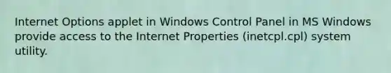 Internet Options applet in Windows Control Panel in MS Windows provide access to the Internet Properties (inetcpl.cpl) system utility.