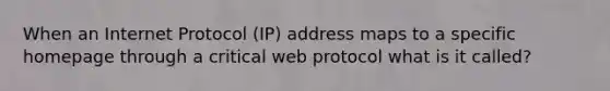 When an Internet Protocol (IP) address maps to a specific homepage through a critical web protocol what is it called?