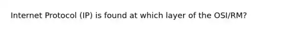 Internet Protocol (IP) is found at which layer of the OSI/RM?