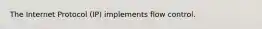 The Internet Protocol (IP) implements flow control.