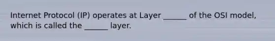 Internet Protocol (IP) operates at Layer ______ of the OSI model, which is called the ______ layer.