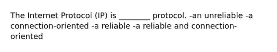 The Internet Protocol (IP) is ________ protocol. -an unreliable -a connection-oriented -a reliable -a reliable and connection-oriented