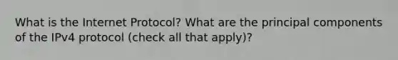 What is the Internet Protocol? What are the principal components of the IPv4 protocol (check all that apply)?
