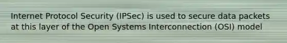 Internet Protocol Security (IPSec) is used to secure data packets at this layer of the Open Systems Interconnection (OSI) model