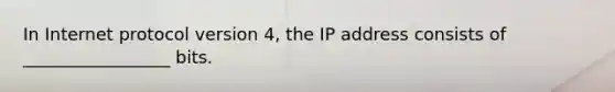 In Internet protocol version 4, the IP address consists of _________________ bits.