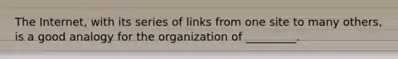 The Internet, with its series of links from one site to many others, is a good analogy for the organization of _________.