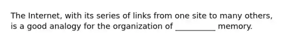 The Internet, with its series of links from one site to many others, is a good analogy for the organization of __________ memory.