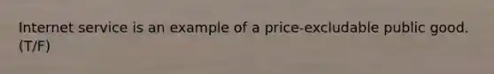 Internet service is an example of a price-excludable public good. (T/F)