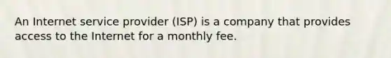 An Internet service provider (ISP) is a company that provides access to the Internet for a monthly fee.