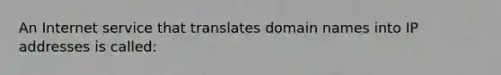 An Internet service that translates domain names into IP addresses is called: