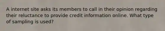 A internet site asks its members to call in their opinion regarding their reluctance to provide credit information online. What type of sampling is​ used?