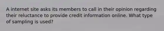 A internet site asks its members to call in their opinion regarding their reluctance to provide credit information online. What type of sampling is used?