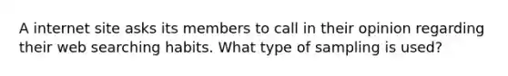 A internet site asks its members to call in their opinion regarding their web searching habits. What type of sampling is​ used?