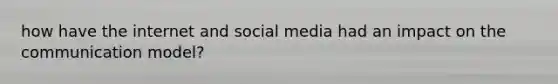 how have the internet and social media had an impact on the communication model?