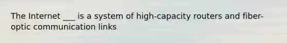 The Internet ___ is a system of high-capacity routers and fiber-optic communication links