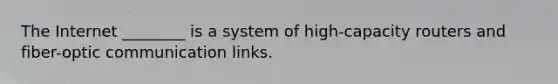 The Internet ________ is a system of high-capacity routers and fiber-optic communication links.