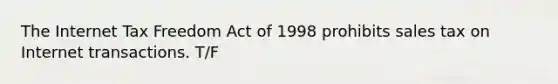 The Internet Tax Freedom Act of 1998 prohibits sales tax on Internet transactions. T/F