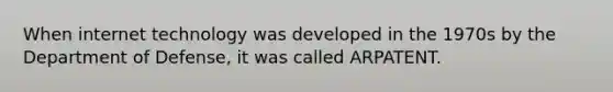 When internet technology was developed in the 1970s by the Department of Defense, it was called ARPATENT.