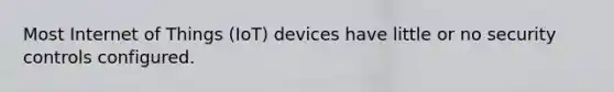 Most Internet of Things (IoT) devices have little or no security controls configured.