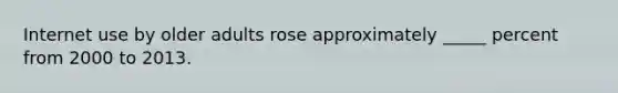 Internet use by older adults rose approximately _____ percent from 2000 to 2013.