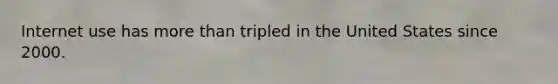Internet use has more than tripled in the United States since 2000.