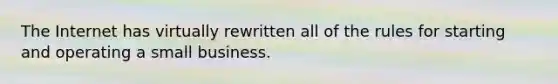 The Internet has virtually rewritten all of the rules for starting and operating a small business.